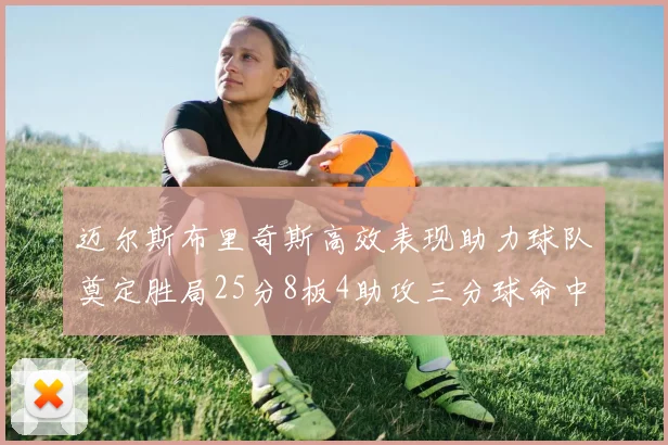 迈尔斯布里奇斯高效表现助力球队奠定胜局25分8板4助攻三分球命中率惊人