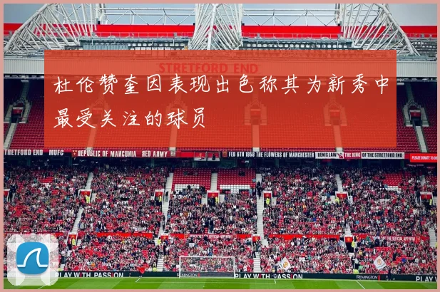 杜伦赞奎因表现出色称其为新秀中最受关注的球员