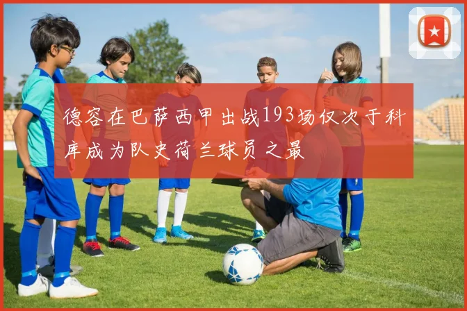 德容在巴萨西甲出战193场仅次于科库成为队史荷兰球员之最