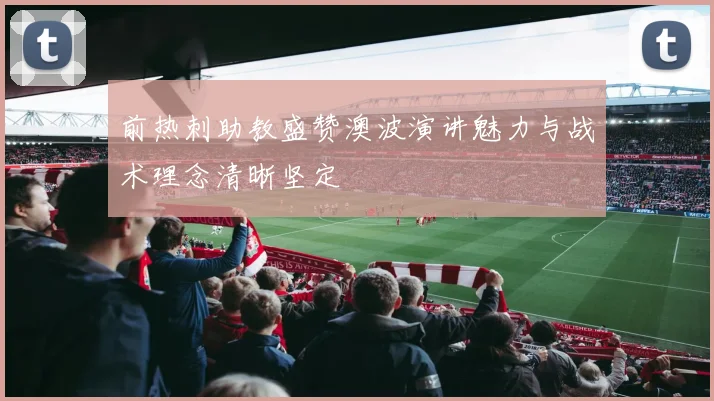 前热刺助教盛赞澳波演讲魅力与战术理念清晰坚定